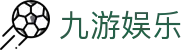 九游娱乐官方入口：获取九游娱乐官方APP下载及最新备用链接